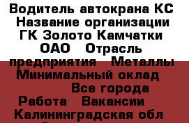 Водитель автокрана КС › Название организации ­ ГК Золото Камчатки, ОАО › Отрасль предприятия ­ Металлы › Минимальный оклад ­ 52 000 - Все города Работа » Вакансии   . Калининградская обл.,Светлогорск г.